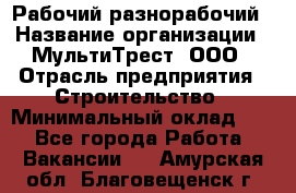 Рабочий-разнорабочий › Название организации ­ МультиТрест, ООО › Отрасль предприятия ­ Строительство › Минимальный оклад ­ 1 - Все города Работа » Вакансии   . Амурская обл.,Благовещенск г.